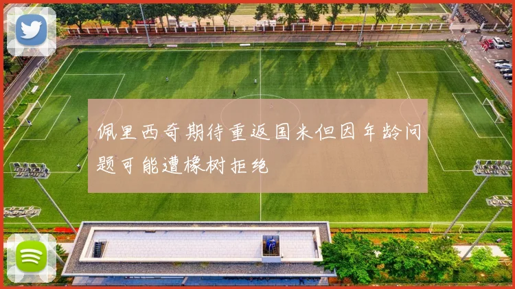 佩里西奇期待重返国米但因年龄问题可能遭橡树拒绝