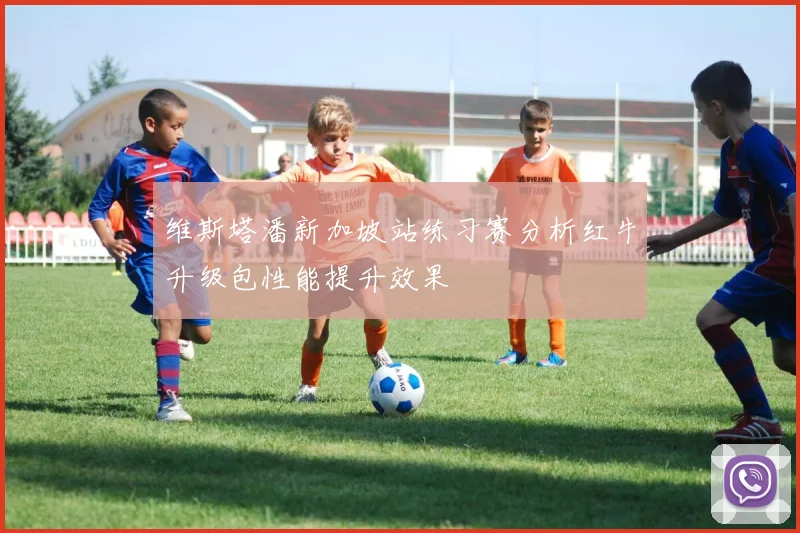 维斯塔潘新加坡站练习赛分析红牛升级包性能提升效果